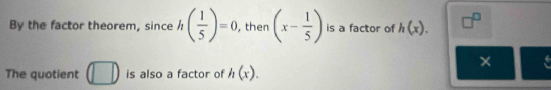 By the factor theorem, since h( 1/5 )=0, , then (x- 1/5 ) is a factor of h(x). □^(□) 
The quotient □ is also a factor of h(x). 
× a