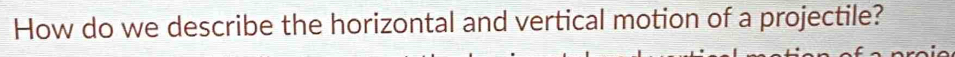 How do we describe the horizontal and vertical motion of a projectile?