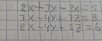 2x+3y-3x=5
3x-4y+3z=8
2x-4y+2z=6