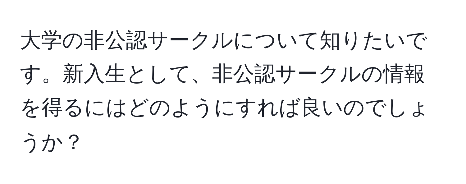 大学の非公認サークルについて知りたいです。新入生として、非公認サークルの情報を得るにはどのようにすれば良いのでしょうか？