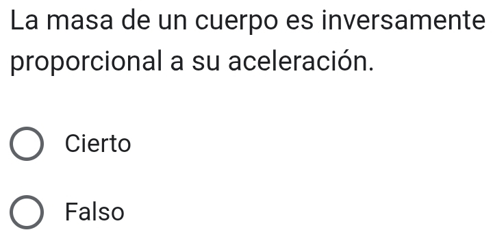 La masa de un cuerpo es inversamente
proporcional a su aceleración.
Cierto
Falso