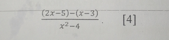  ((2x-5)-(x-3))/x^2-4 . [4]