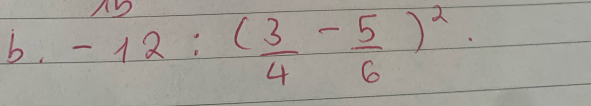 -12:( 3/4 - 5/6 )^2.