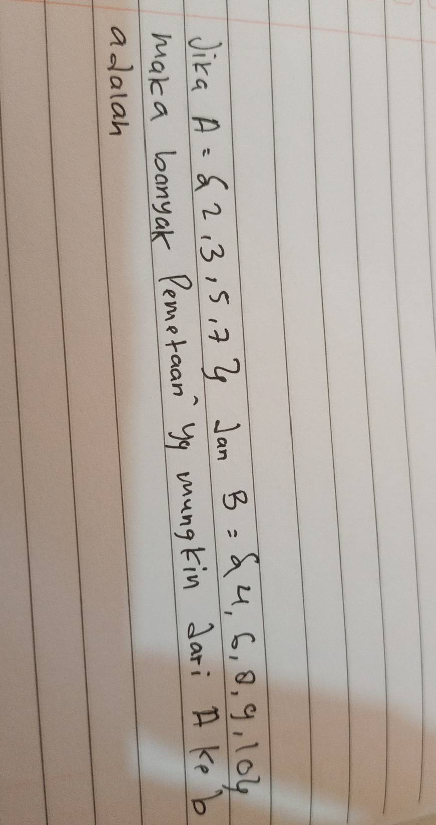 Jika A= 2,3,5,7 Jan B= 4,6,8,9,10
maka banyak Pemetaan yq mungtin dari A Ke b
adalah