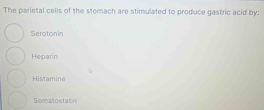 The parietal cells of the stomach are stimulated to produce gastric acid by:
Serotonin
Heparin
Histamine
Somatostatin