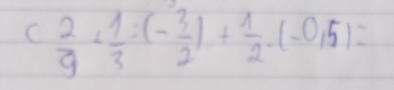 C 2/9 + 1/3 :(- 3/2 )+ 1/2 · (-0.5)=