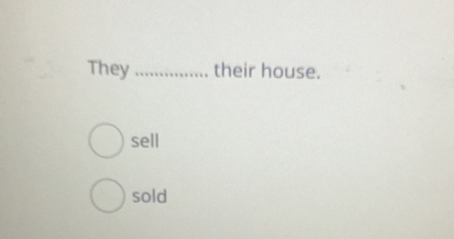 They _their house.
sell
sold