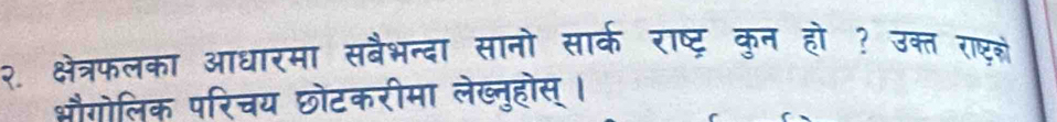 २. क्षेत्रफलका आधारमा सबैभन्दा सानो सारक राष्ट्र कुन हो ? उक्त राष्टशं 
औौगोलिक परिचय छोटकरीमा लेख्नुहोस् ।