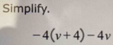 Simplify.
-4(v+4)-4v