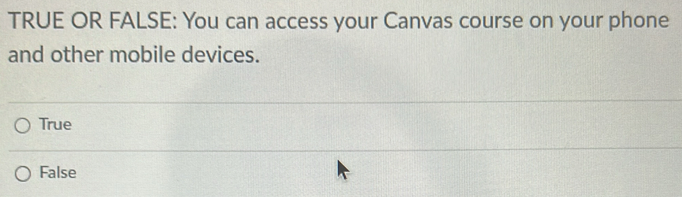 TRUE OR FALSE: You can access your Canvas course on your phone
and other mobile devices.
True
False