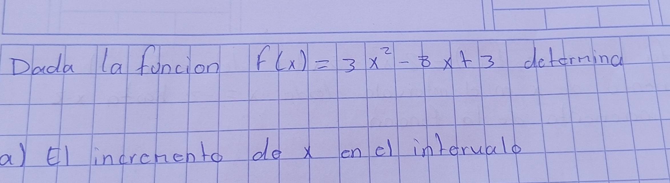 Dada (a fancion F(x)=3x^2-8x+3 determing 
a) E1 inarchento de x enel interualo