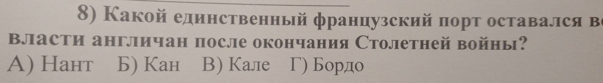 Какой елинственньй французский порт оставался в
Власти англичан после окончания Столетней войны?
A) Haнт Б) Kaн B) Кале Γ) Бордо