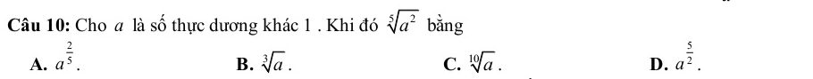 Cho a là số thực dương khác 1 . Khi đó sqrt[5](a^2) bằng
A. a^(frac 2)5. a^(frac 5)2.
B. sqrt[3](a). C. sqrt[10](a). D.