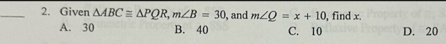 Given △ ABC≌ △ PQR, m∠ B=30 , and m∠ Q=x+10 , find x.
A. 30 B. 40 C. 10 D. 20