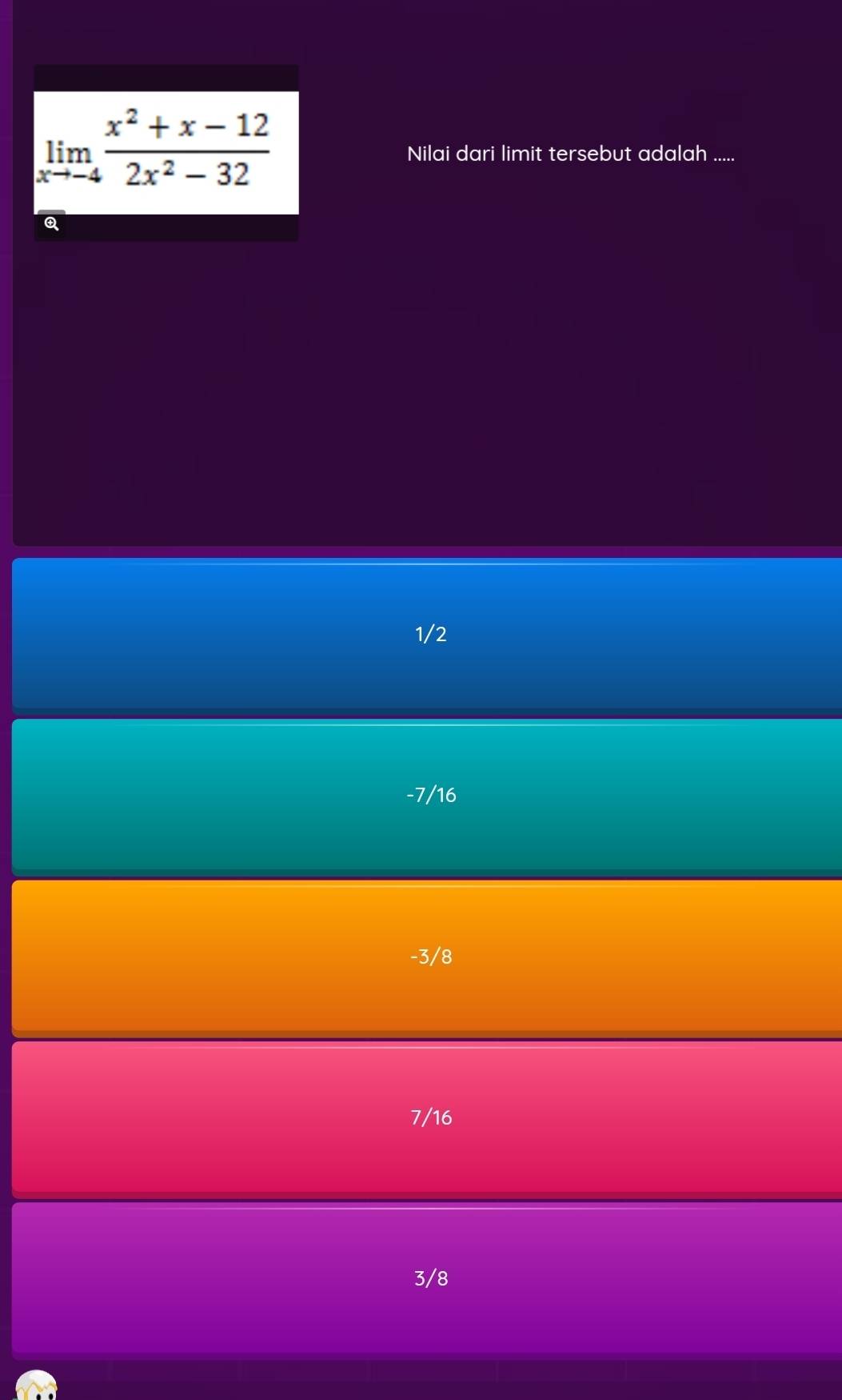 limlimits _xto -4 (x^2+x-12)/2x^2-32 
Nilai dari limit tersebut adalah .....
Q
1/2
-7/16
-3/8
7/16
3/8