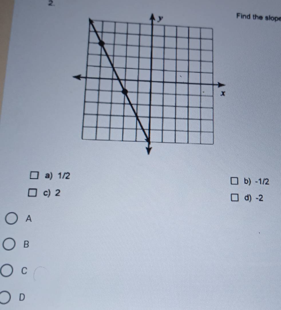 Find the slope
a) 1/2
b) -1/2
c) 2
d) -2
A
B
C
D