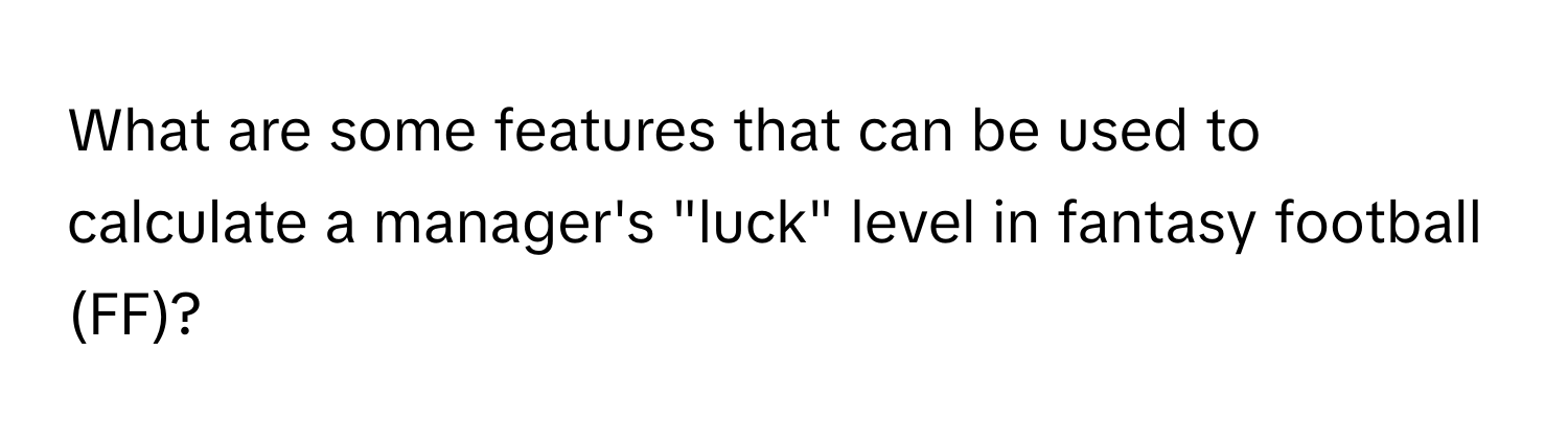 What are some features that can be used to calculate a manager's "luck" level in fantasy football (FF)?