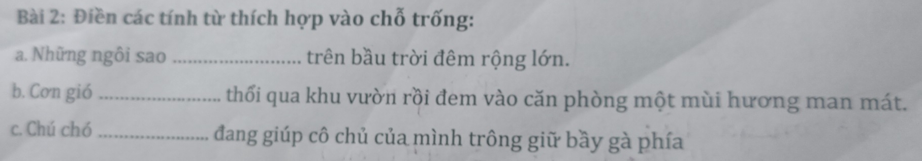 Điền các tính từ thích hợp vào chỗ trống: 
a. Những ngôi sao _trên bầu trời đêm rộng lớn. 
b. Cơn gió _thối qua khu vườn rồi đem vào căn phòng một mùi hương man mát. 
c. Chú chó _đang giúp cô chủ của mình trông giữ bầy gà phía