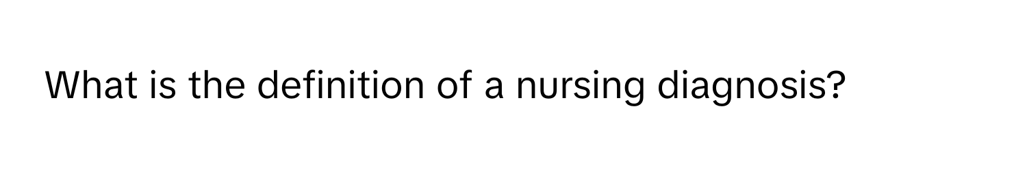 What is the definition of a nursing diagnosis?