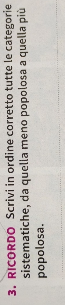 RICORDO Scrivi in ordine corretto tutte le categorie 
sistematiche, da quella meno popolosa a quella più 
popolosa.