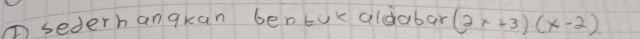 ①sederhanqkan bentok aldabar (2x+3)(x-2)