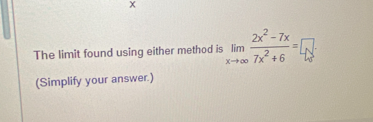 The limit found using either method is limlimits _xto ∈fty  (2x^2-7x)/7x^2+6 =□. 
(Simplify your answer.)