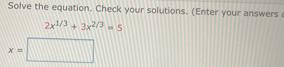 Solve the equation. Check your solutions. (Enter your answers a
2x^(1/3)+3x^(2/3)=5