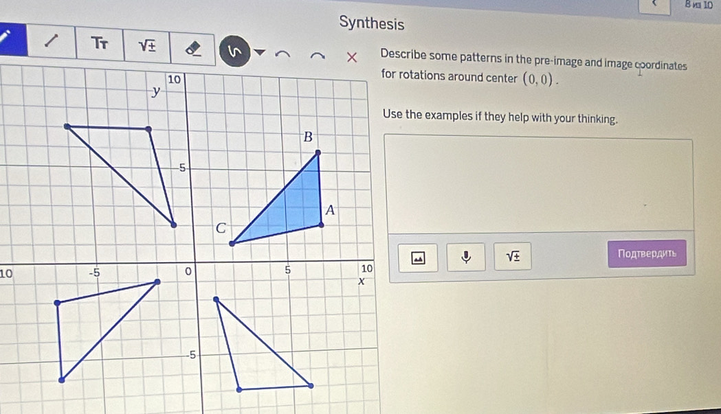 Synthesis 
Tr sqrt(± ) Describe some patterns in the pre-image and image coordinates 
for rotations around center (0,0). 
Use the examples if they help with your thinking.
sqrt(± )
Ποдτвеρдиτς 
10