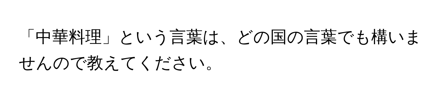 「中華料理」という言葉は、どの国の言葉でも構いませんので教えてください。