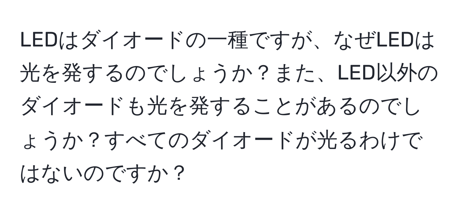 LEDはダイオードの一種ですが、なぜLEDは光を発するのでしょうか？また、LED以外のダイオードも光を発することがあるのでしょうか？すべてのダイオードが光るわけではないのですか？