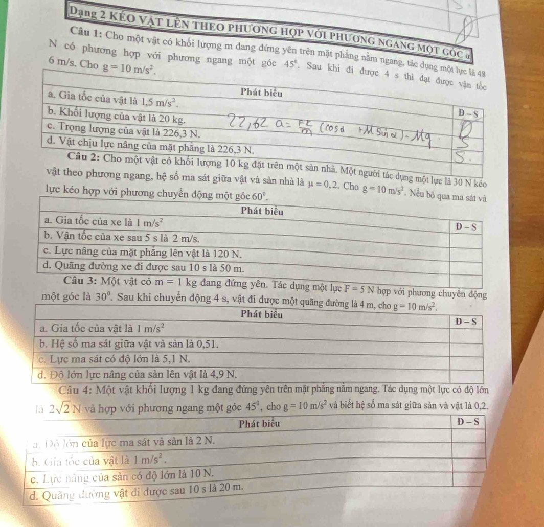 Dạng 2 kẻo vật lên thEo phương hợp với phương ngang mọt góc ở
Câu 1: Cho một vật có khối lượng m dang đứng yên trên mặt phẳng nằm ngang, tác dụng 
6 m/s, Cho 
N có phương hợp với phương ngang một góc 45°. Sau k
dụng một lực là 30 N kéo
ệ số ma sát giữa vật và sản nhà là mu =0,2. Cho g=10m/s^2 Nếu bộ q
lực kéo hợp với phương chuyển động m
phương chuyên động
một góc là 30°. Sau khi chuyển động 4 s, vật đi được m
Câu 4: Một vật khối lượng 1 kg đang đứng yên trên mặt phăng nằm ngang. Tác dụng một lực có độ lớn
2sqrt(2)N 45^0,cho g=10m/s^2 và biết hệ số ma sát giữa sản và vật là 0,2.