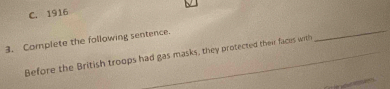 C. 1916
3. Complete the following sentence.
Before the British troops had gas masks, they protected their faces with_
_