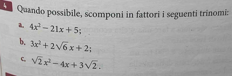 Quando possibile, scomponi in fattori i seguenti trinomi:
a. 4x^2-21x+5; 
b. 3x^2+2sqrt(6)x+2; 
C. sqrt(2)x^2-4x+3sqrt(2).