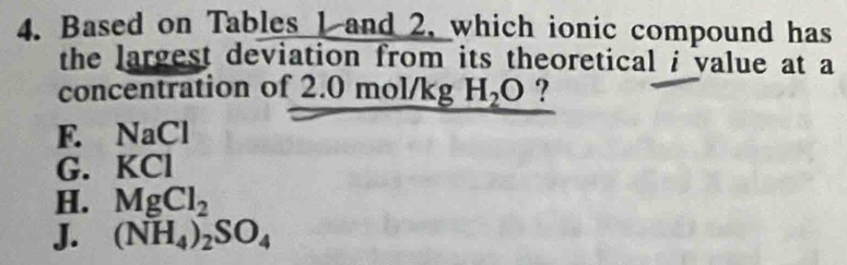 Based on Tables 1 and 2, which ionic compound has
the largest deviation from its theoretical i value at a
concentration of 2.0 mol/kg H_2O ?
F. NaCl
G. KCl
H. MgCl_2
J. (NH_4)_2SO_4