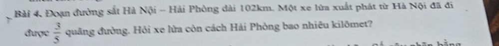 Đoạn đường sắt Hà Nội - Hải Phòng dài 102km. Một xe lửa xuất phát từ Hà Nội đã đi 
được  3/5  quâng đường. Hỏi xe lửa còn cách Hải Phòng bao nhiêu kilômet?