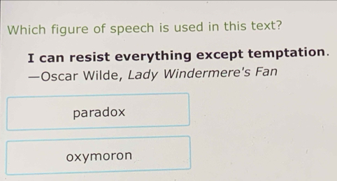 Which figure of speech is used in this text?
I can resist everything except temptation.
—Oscar Wilde, Lady Windermere's Fan
paradox
oxymoron