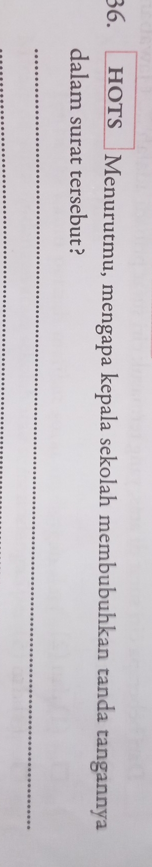 hots Menurutmu, mengapa kepala sekolah membubuhkan tanda tangannya 
dalam surat tersebut? 
_ 
_