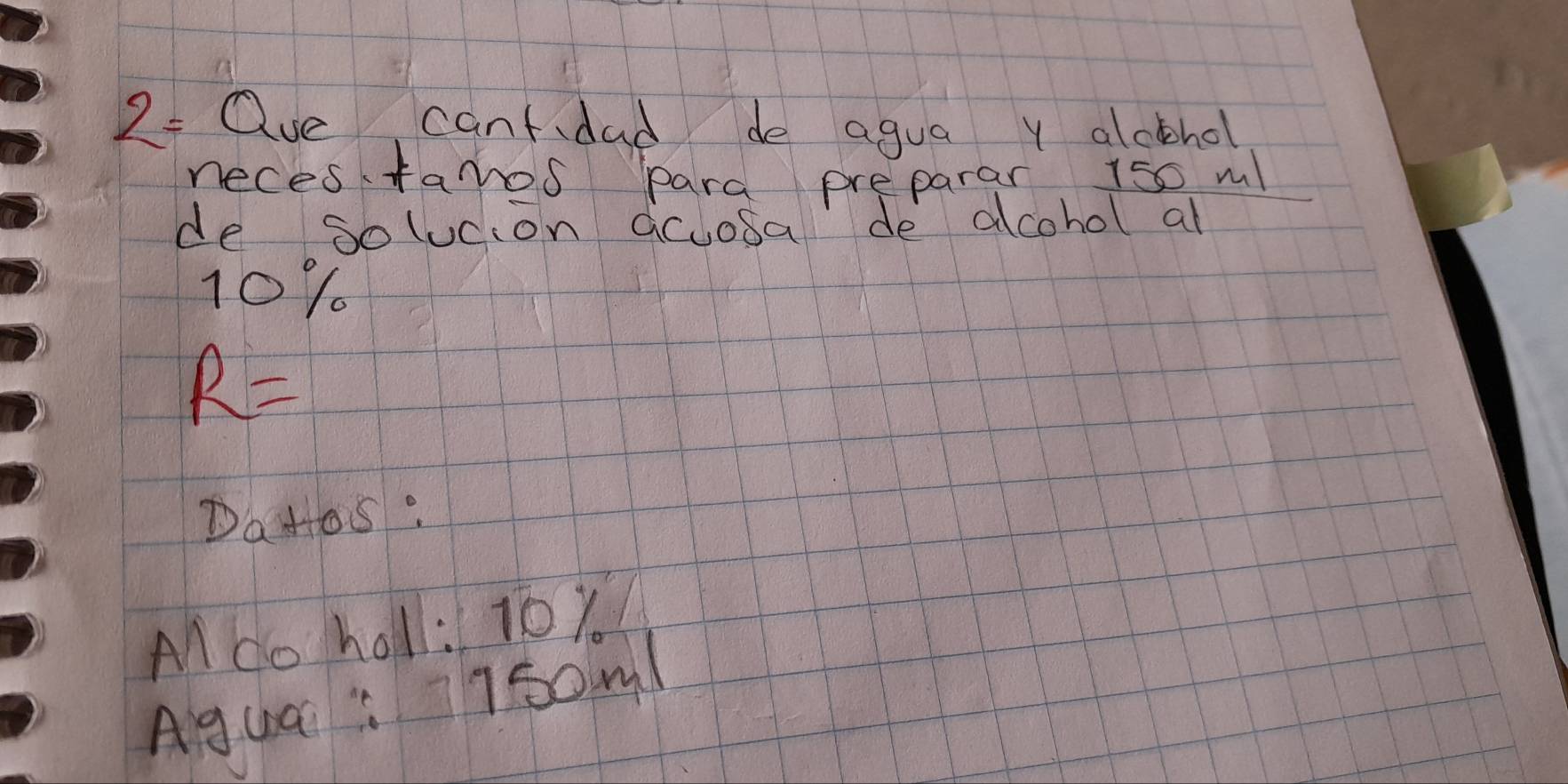 2=
K aue cantdad do agua y alckhol 
neces faros para preparar 1so ml
de solucion accosa de alcohol all
10%
R=
DaHos: 
Al do holl: 10y
Agua: 1s0ml