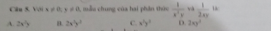 Với x!= 0; y!= 0 5, mẫu chung của hai phân thức  1/x^2y  yà  1/2xy  là
A. 2x^2) B. 2x^2y^2 C. x^3y^3 D. 2xy^2