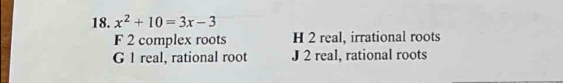 x^2+10=3x-3
F 2 complex roots H 2 real, irrational roots
G 1 real, rational root J 2 real, rational roots