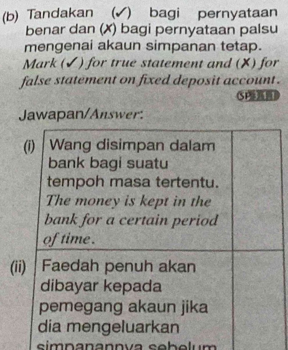 Tandakan (✔) bagi pernyataan 
benar dan (✗) bagi pernyataan palsu 
mengenai akaun simpanan tetap. 
Mark (✔) for true statement and (X) for 
false statement on fixed deposit account . 
SP 
Jawapan/Answer: 
(