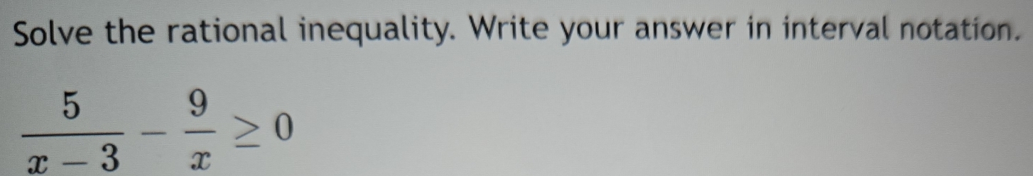 Solve the rational inequality. Write your answer in interval notation.
 5/x-3 - 9/x ≥ 0