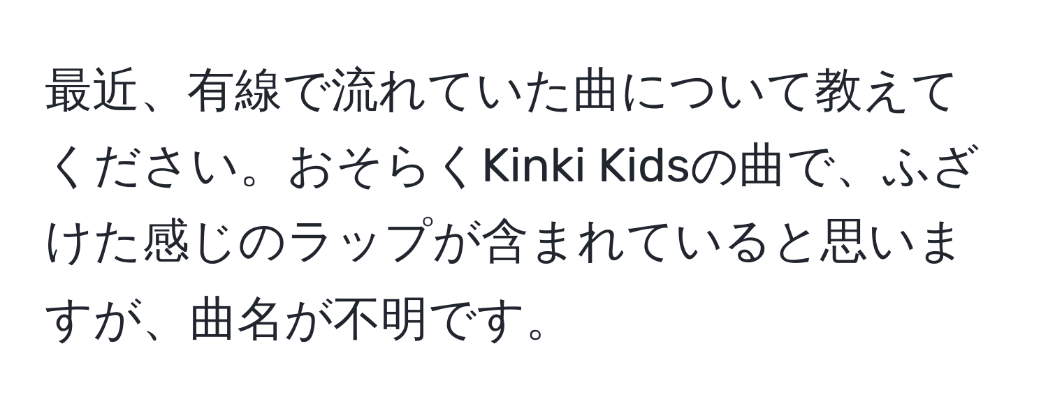 最近、有線で流れていた曲について教えてください。おそらくKinki Kidsの曲で、ふざけた感じのラップが含まれていると思いますが、曲名が不明です。