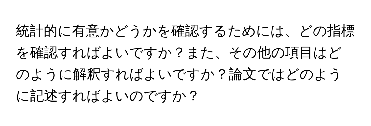 統計的に有意かどうかを確認するためには、どの指標を確認すればよいですか？また、その他の項目はどのように解釈すればよいですか？論文ではどのように記述すればよいのですか？