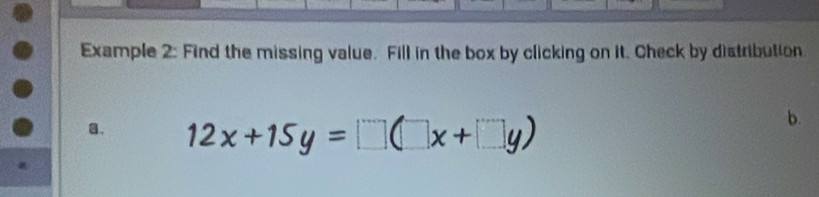 Example 2: Find the missing value. Fill in the box by clicking on it. Check by distribution. 
a.
12x+15y=□ (□ x+□ y)
b.