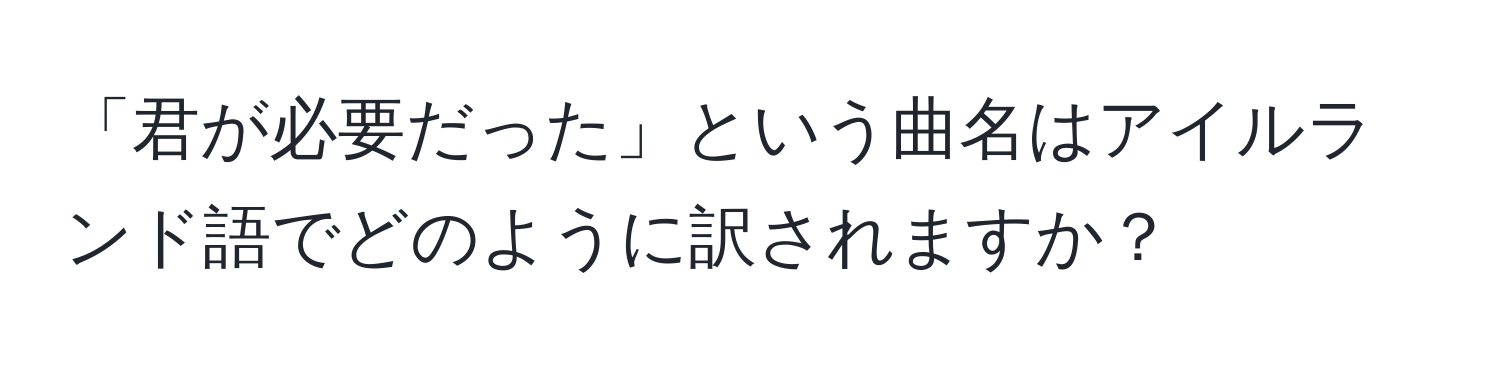 「君が必要だった」という曲名はアイルランド語でどのように訳されますか？