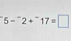 5-^-2+^-17=□