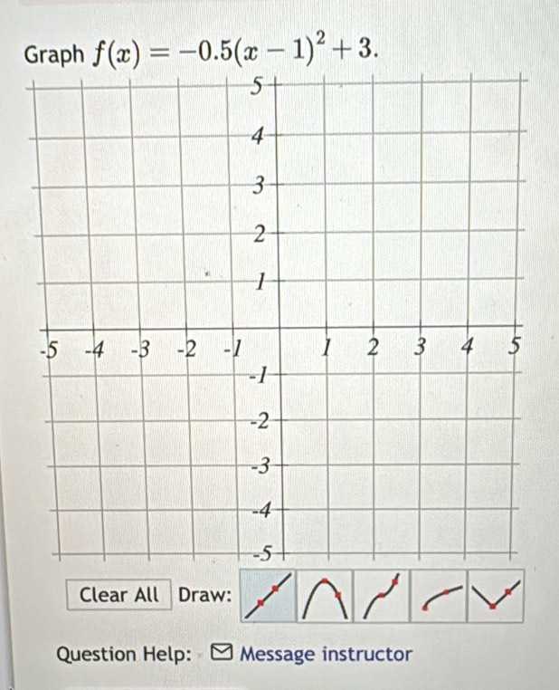 Graph f(x)=-0.5(x-1)^2+3. 
Clear All Draw: 
Question Help: Message instructor