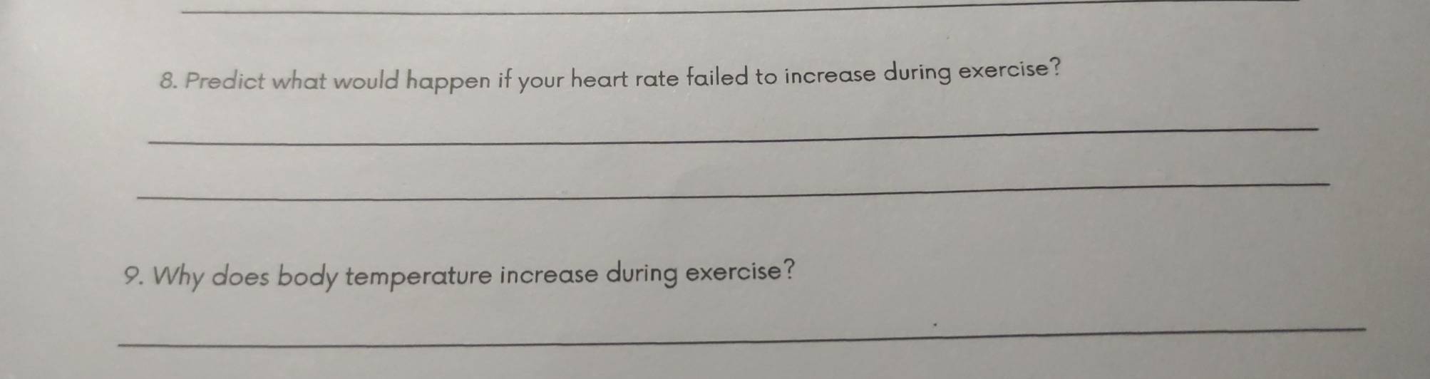 Predict what would happen if your heart rate failed to increase during exercise? 
_ 
_ 
9. Why does body temperature increase during exercise? 
_