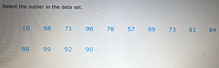 Select the outlier in the data set.
10 98 71 96 78 57 89 73 81 84
88 99 92 90